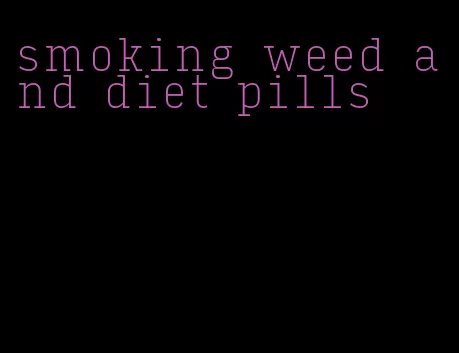 smoking weed and diet pills