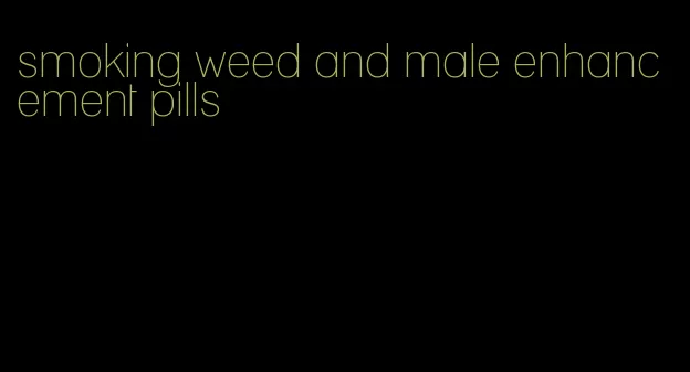 smoking weed and male enhancement pills