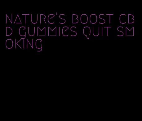 nature's boost cbd gummies quit smoking