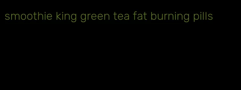 smoothie king green tea fat burning pills