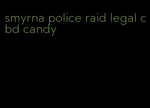 smyrna police raid legal cbd candy