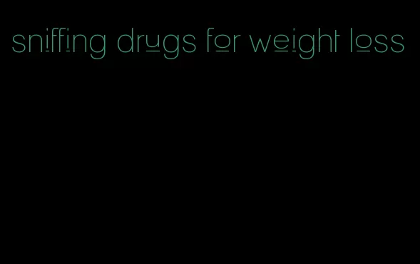 sniffing drugs for weight loss