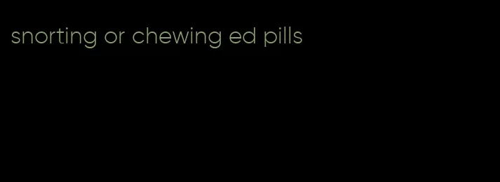 snorting or chewing ed pills