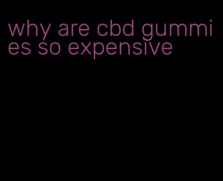 why are cbd gummies so expensive