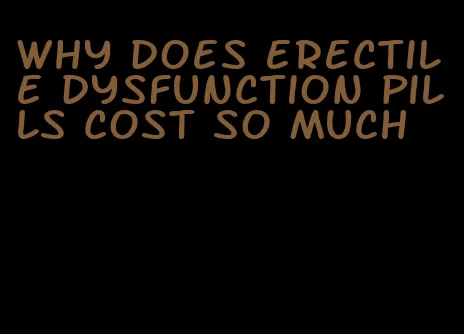 why does erectile dysfunction pills cost so much