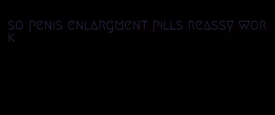 so penis enlargment pills reassy work