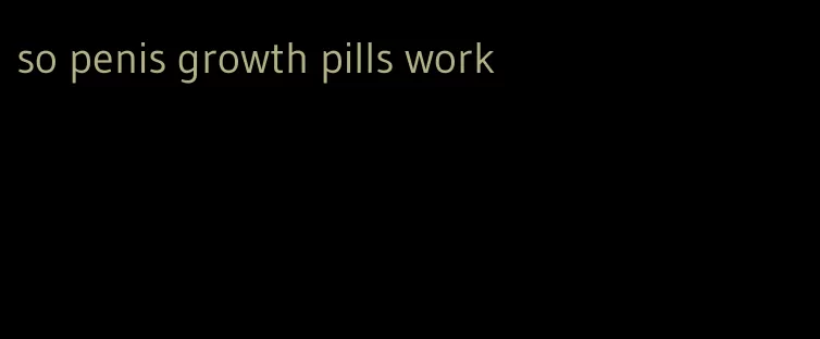 so penis growth pills work