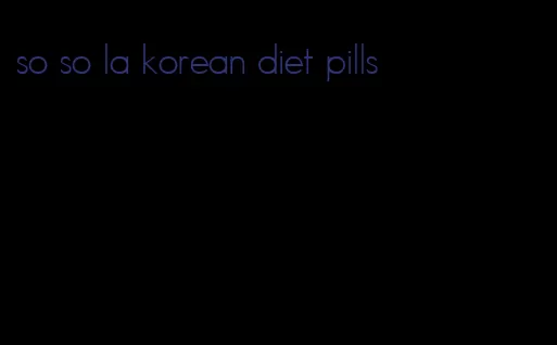 so so la korean diet pills