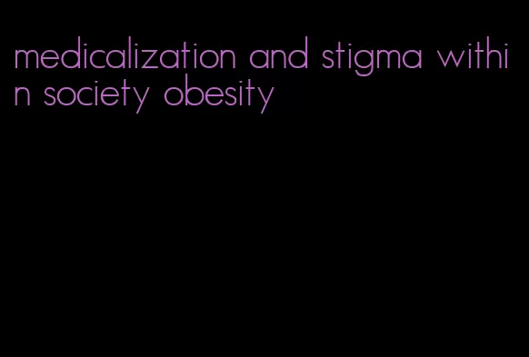 medicalization and stigma within society obesity