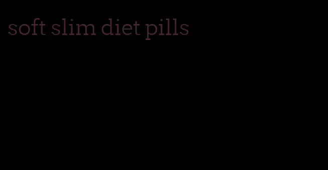 soft slim diet pills