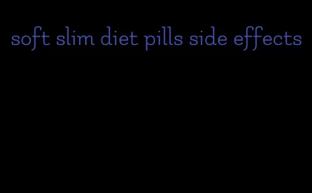 soft slim diet pills side effects