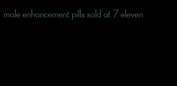 male enhancement pills sold at 7 eleven