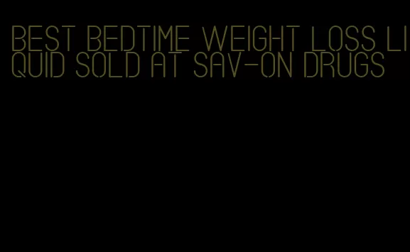 best bedtime weight loss liquid sold at sav-on drugs