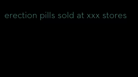 erection pills sold at xxx stores