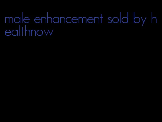 male enhancement sold by healthnow