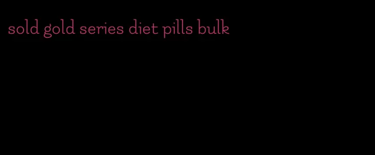 sold gold series diet pills bulk