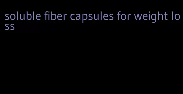 soluble fiber capsules for weight loss