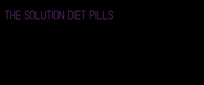 the solution diet pills