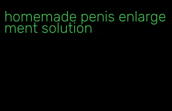 homemade penis enlargement solution