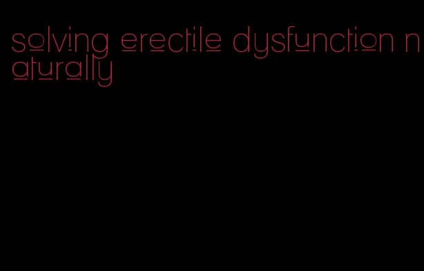 solving erectile dysfunction naturally