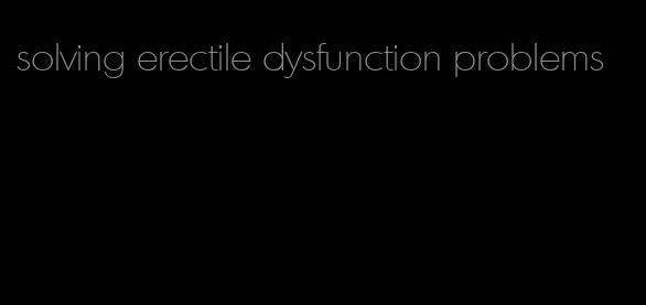 solving erectile dysfunction problems