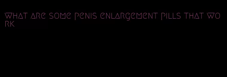 what are some penis enlargement pills that work