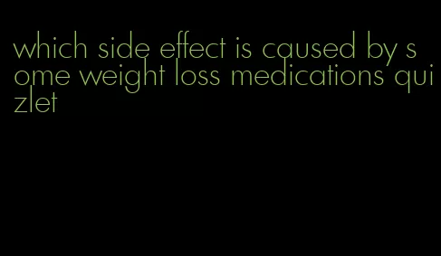 which side effect is caused by some weight loss medications quizlet