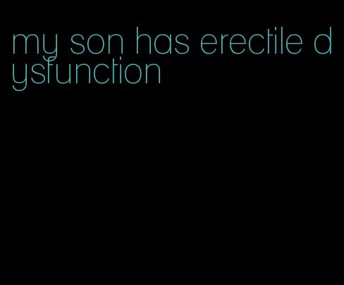 my son has erectile dysfunction