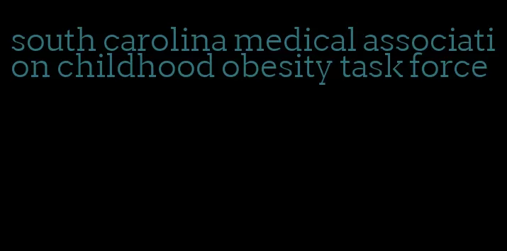 south carolina medical association childhood obesity task force