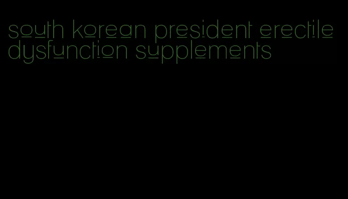 south korean president erectile dysfunction supplements