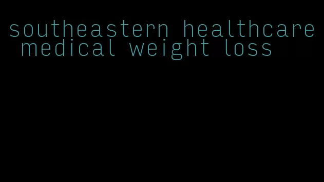 southeastern healthcare medical weight loss