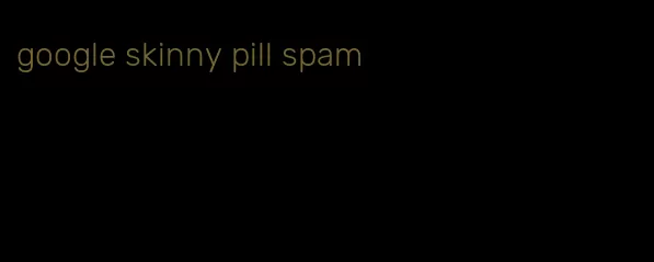 google skinny pill spam