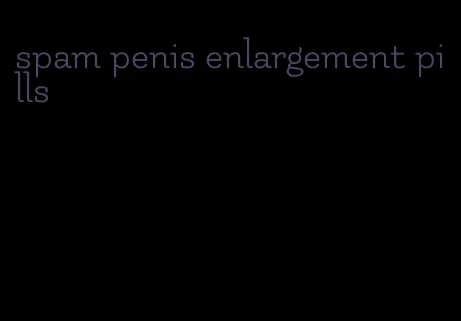 spam penis enlargement pills