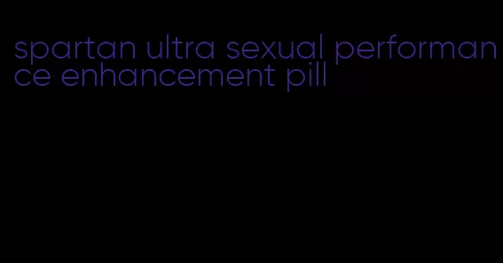 spartan ultra sexual performance enhancement pill