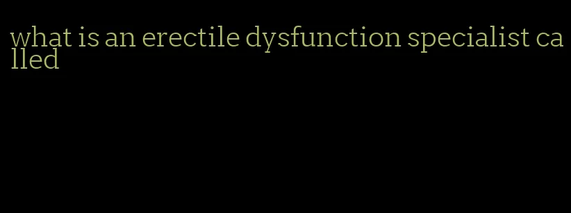 what is an erectile dysfunction specialist called