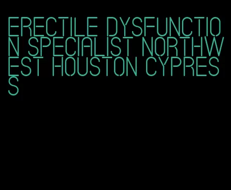 erectile dysfunction specialist northwest houston cypress