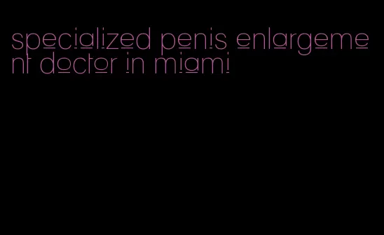 specialized penis enlargement doctor in miami