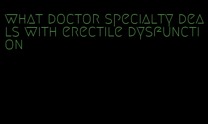 what doctor specialty deals with erectile dysfunction