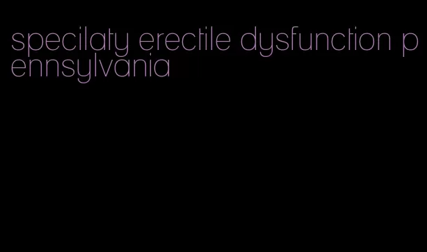 specilaty erectile dysfunction pennsylvania