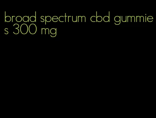 broad spectrum cbd gummies 300 mg