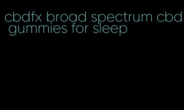 cbdfx broad spectrum cbd gummies for sleep