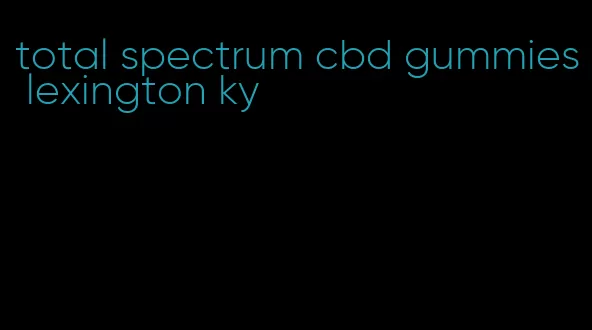 total spectrum cbd gummies lexington ky