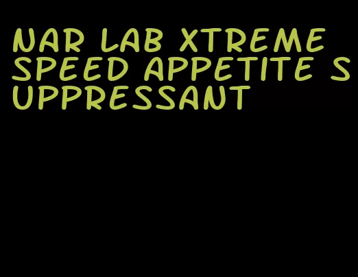 nar lab xtreme speed appetite suppressant