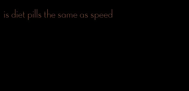 is diet pills the same as speed