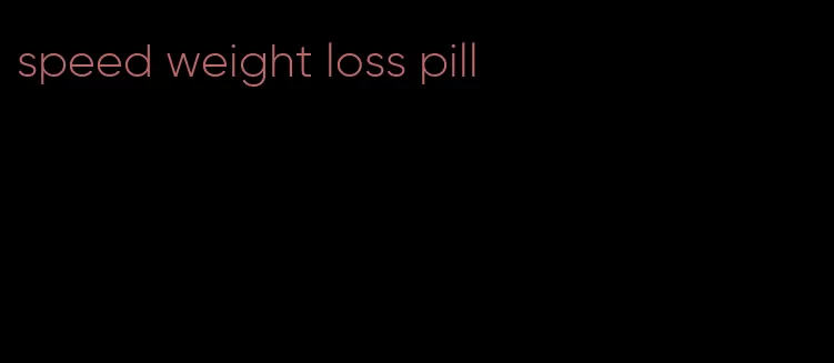 speed weight loss pill