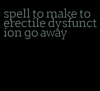 spell to make to erectile dysfunction go away