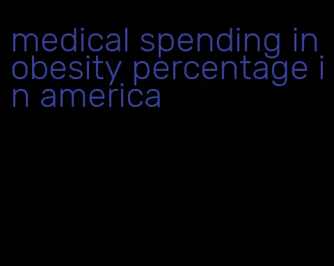 medical spending in obesity percentage in america