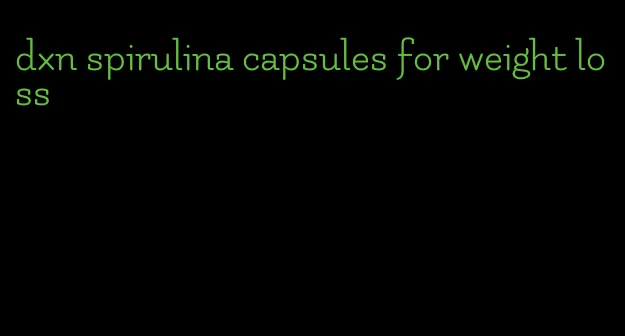 dxn spirulina capsules for weight loss