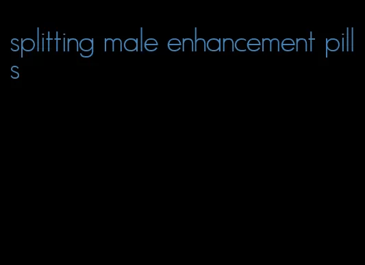 splitting male enhancement pills