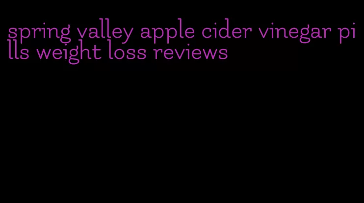 spring valley apple cider vinegar pills weight loss reviews